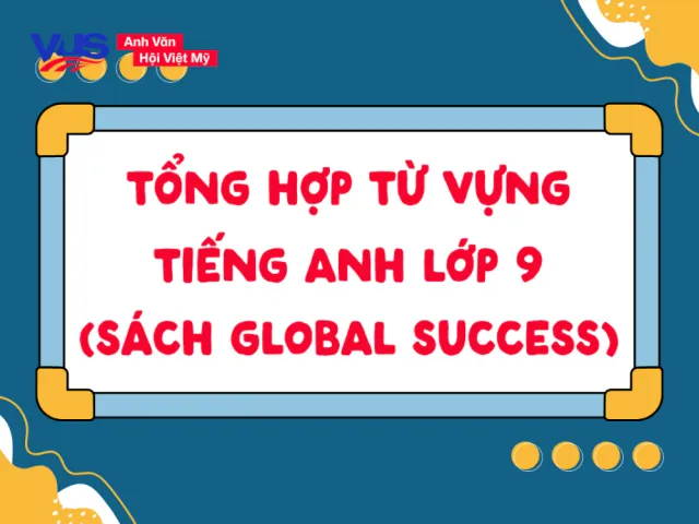 Chiến lược hệ thống từ vựng tiếng Anh lớp 9 Global Success: Lộ trình ôn thi THPT Quốc gia
