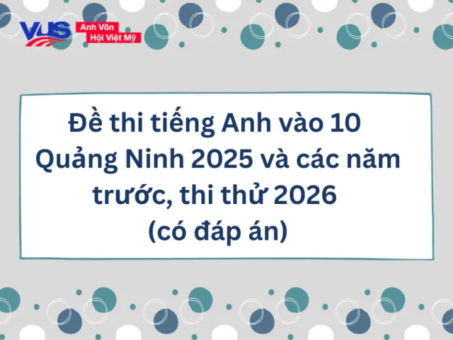 Đề thi tiếng Anh vào 10 Quảng Ninh: Bộ đề và chiến lược ôn thi chuyên sâu