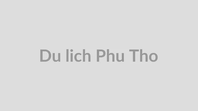 Du lịch Phú Thọ: Cẩm nang khám phá 22 điểm đến đẹp nhất