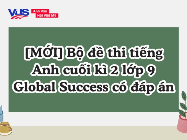 Đề thi tiếng Anh cuối kì 2 lớp 9 Global Success kèm đáp án chi tiết
