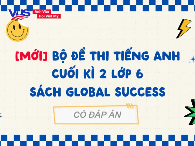 Tổng hợp đề thi tiếng Anh cuối học kì lớp 6-9 Global Success có đáp án chi tiết