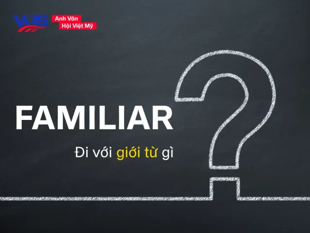 Cách dùng từ familiar trong tiếng Anh: Cấu trúc, giới từ và ví dụ