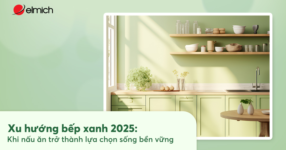 Xu hướng bếp xanh 2025 – thiết kế bếp bền vững thân thiện môi trường