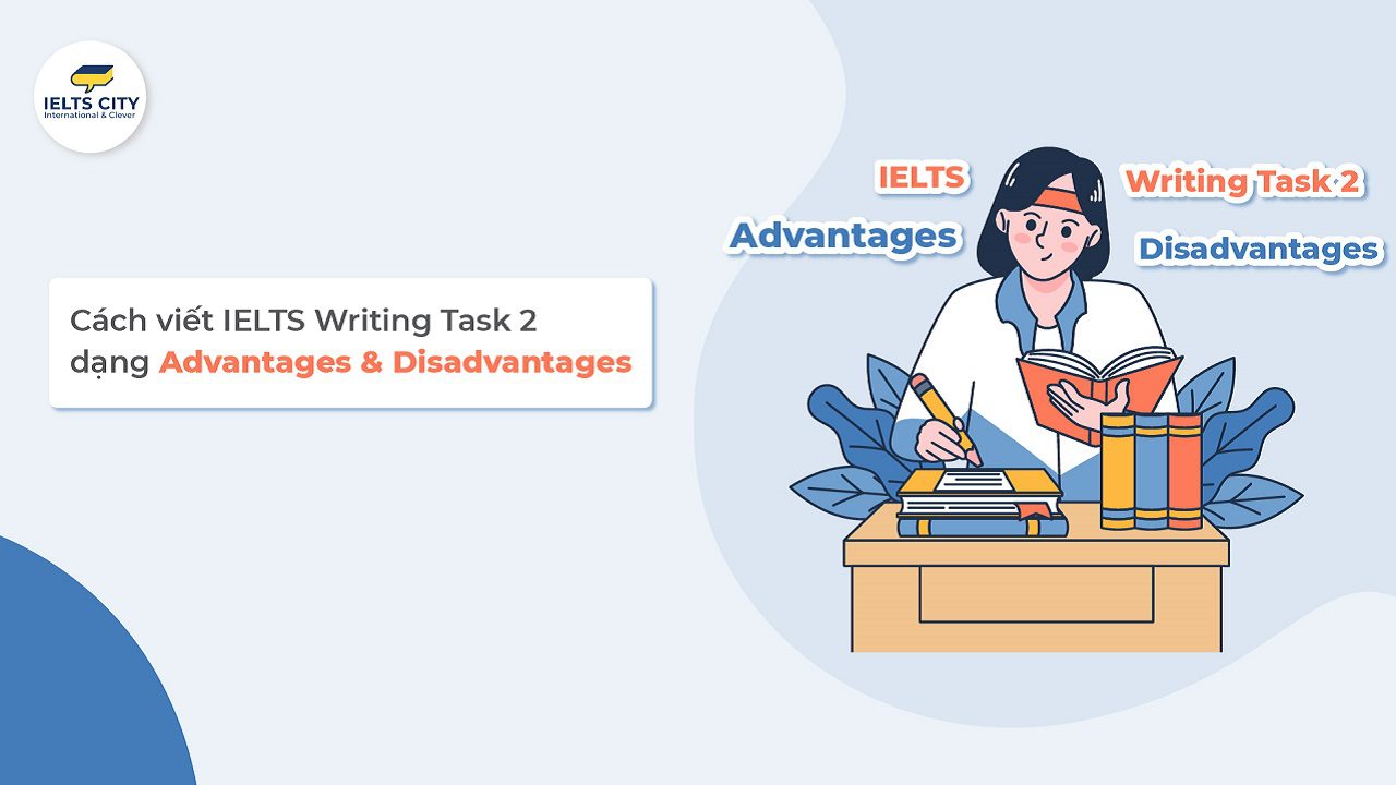 Cấu trúc và bài mẫu IELTS Writing Task 2 dạng Advantages and Disadvantages Band 7.5+