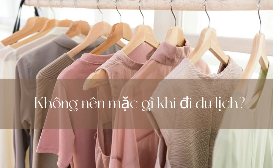 Không nên mặc gì khi đi du lịch?