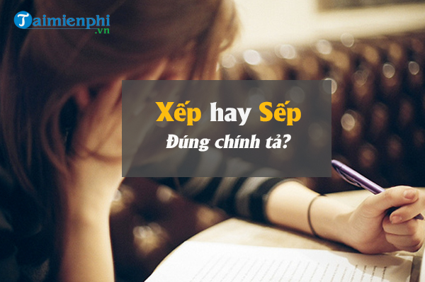 Phân biệt cách dùng xếp và sếp trong tiếng Việt