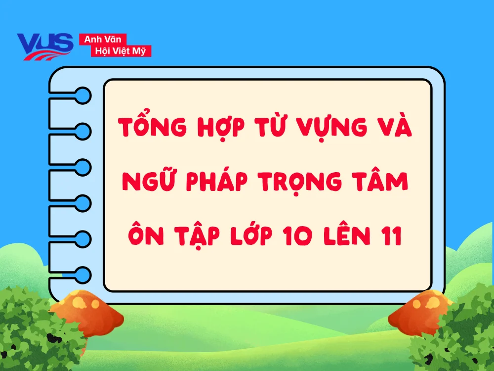 Tổng hợp ngữ pháp và từ vựng Tiếng Anh trọng tâm chuẩn bị bước vào lớp 11