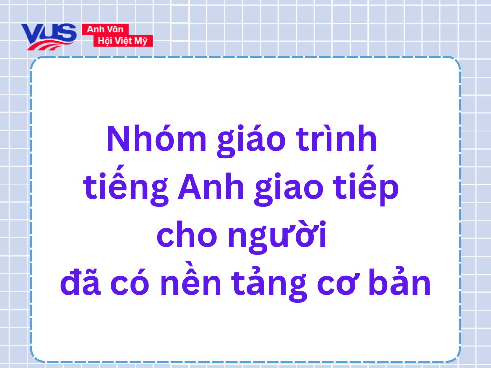 Nhóm giáo trình tiếng Anh giao tiếp cho người đã có nền tảng cơ bản