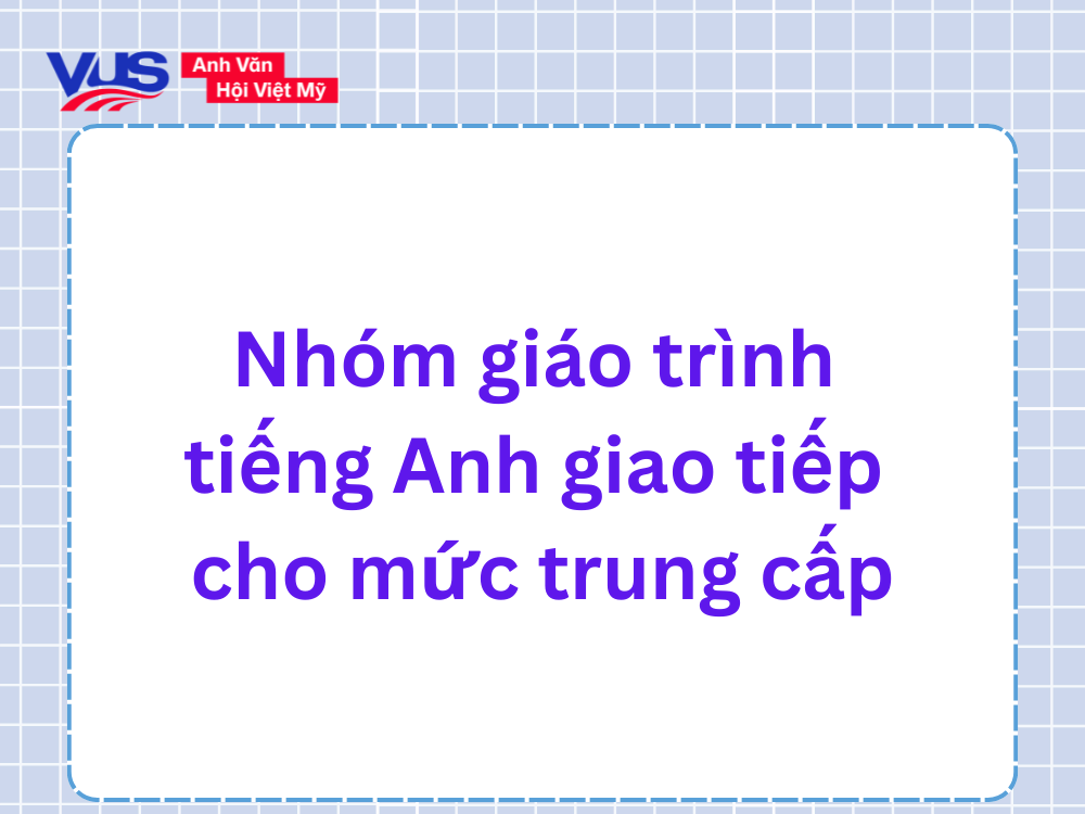 Nhóm giáo trình tiếng Anh giao tiếp cho người ở mức trung cấp