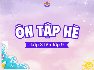 Lộ trình ôn tập hè củng cố năng lực từ lớp 8 lên lớp 9