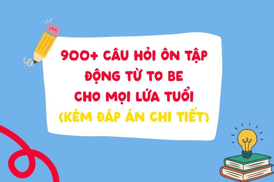 Bài tập động từ tobe lớp 6 - 9, ôn thi vào 10, THPTQG (có đáp án)