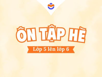 Chương trình ôn tập hè chuẩn bị kiến thức từ lớp 5 lên lớp 6