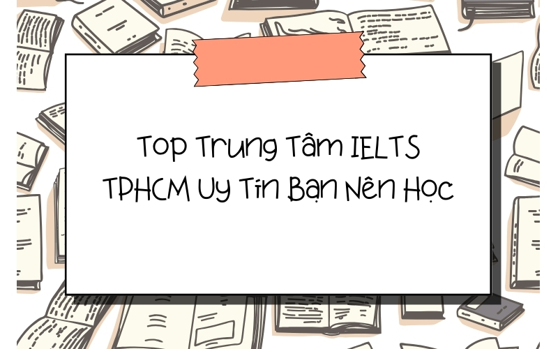 Trung tâm IELTS uy tín tại TPHCM