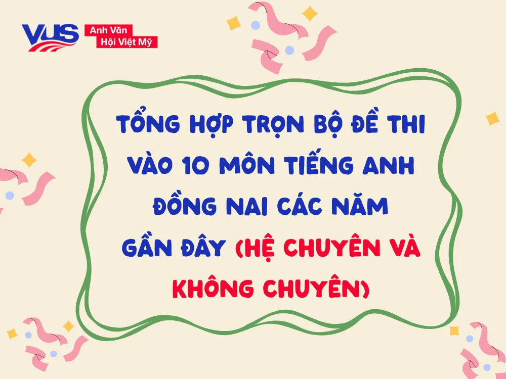 Luyện tập thực chiến với kho đề thi vào lớp 10 môn tiếng Anh tỉnh Đồng Nai qua các năm
