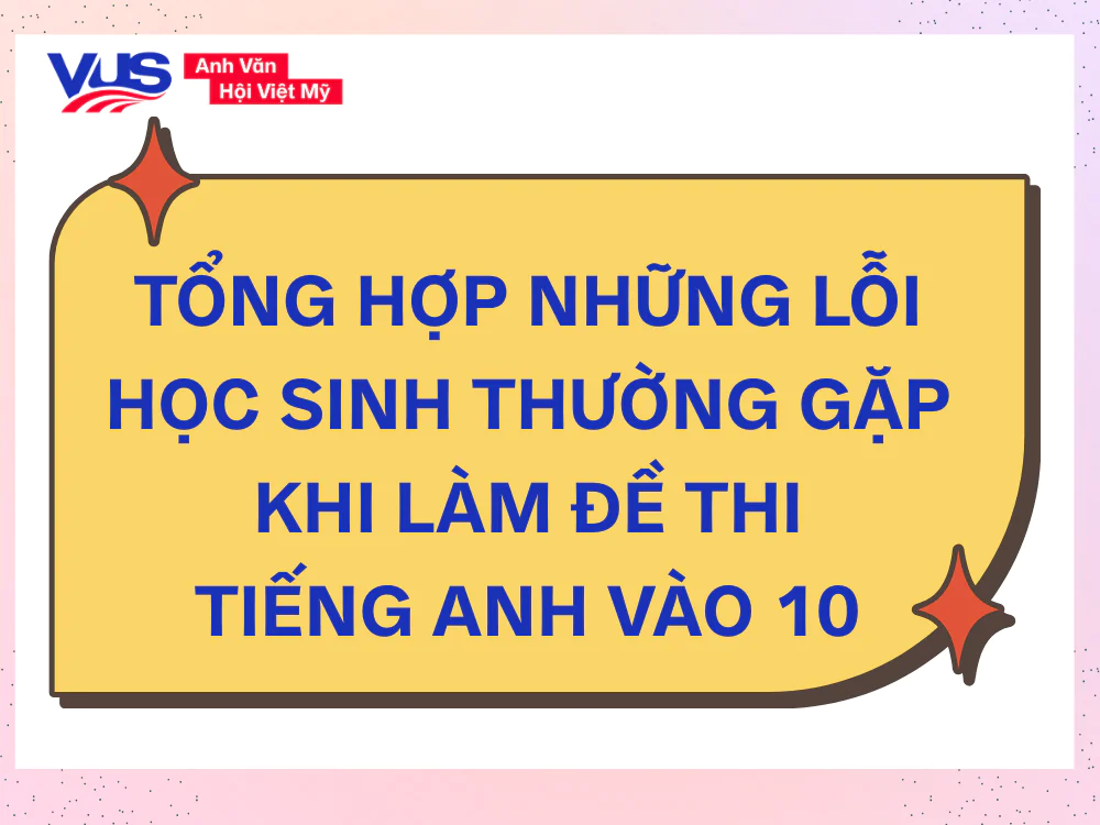 Tổng hợp các bẫy thường gặp trong đề thi tiếng Anh vào 10 Hà Nội giúp học sinh rút kinh nghiệm và tối ưu điểm số