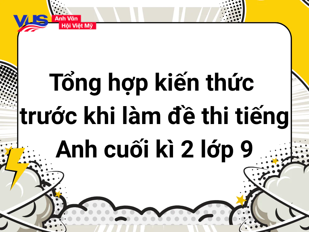 Tổng hợp kiến thức trọng tâm trước khi làm đề thi tiếng Anh lớp 9