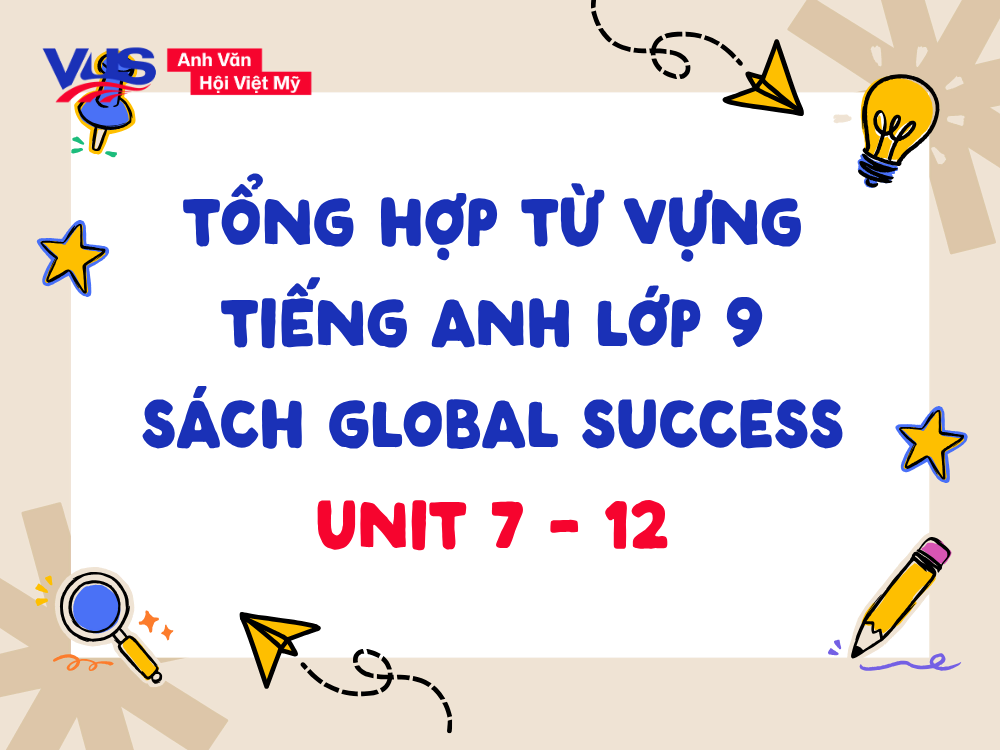 Tổng hợp từ vựng tiếng Anh lớp 9 Global Success Unit 7-12