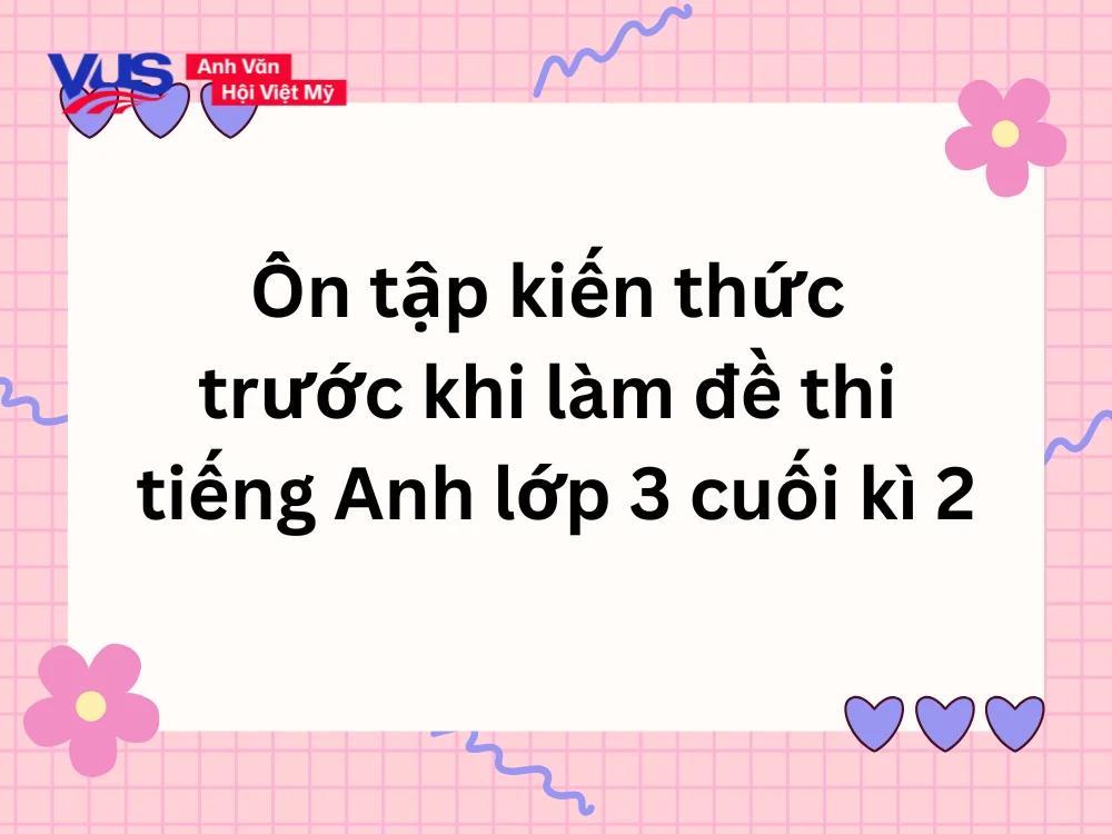Ôn tập kiến thức trước khi làm đề thi tiếng Anh lớp 3 cuối kì 2