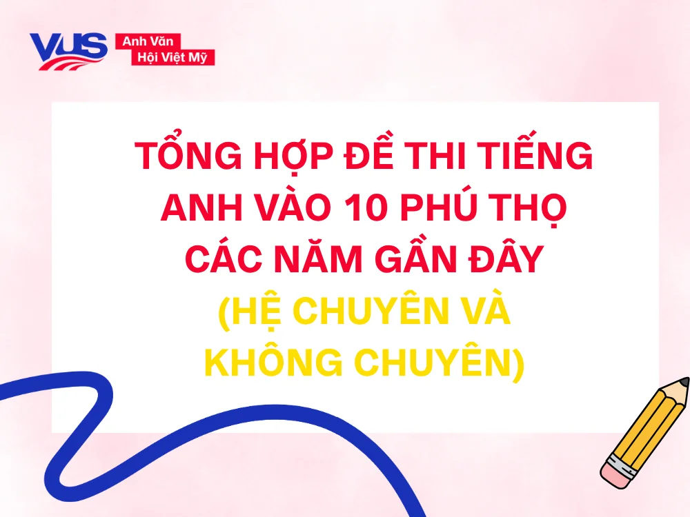 Tải miễn phí kho đề thi tuyển sinh lớp 10 môn Anh Phú Thọ các năm gần đây có đáp án chi tiết