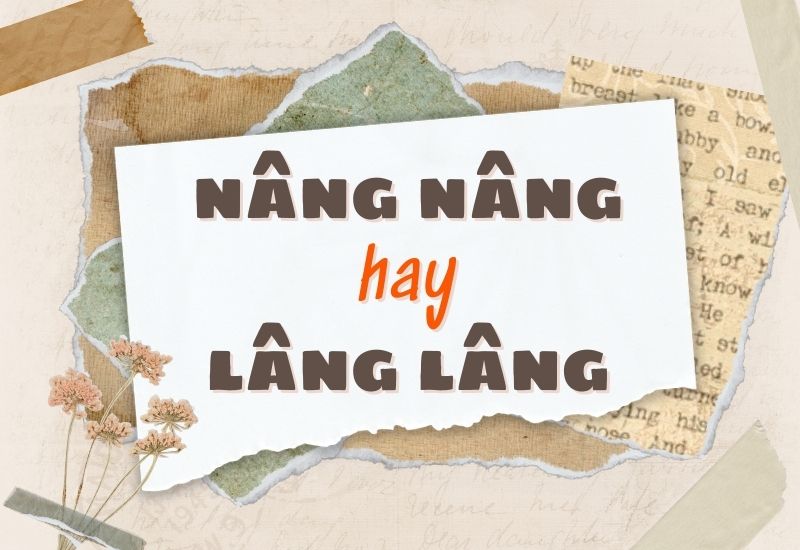 Người viết đang băn khoăn chính tả giữa nâng và lâng