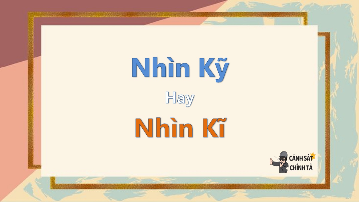Nhìn kỹ hay nhìn kĩ? Cách viết đúng và dễ nhớ