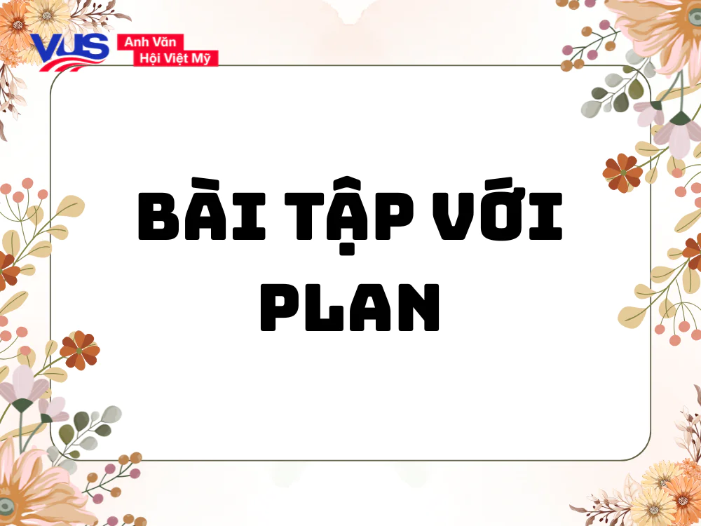 Bài tập giúp bạn nắm kỹ nên dùng Plan to V hay Ving trong từng ngữ cảnh