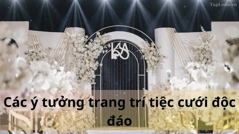 Ý tưởng trang trí tiệc cưới độc đáo và mới lạ