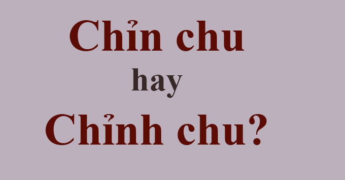 Chỉn chu hay chỉnh chu và sự nhầm lẫn phổ biến